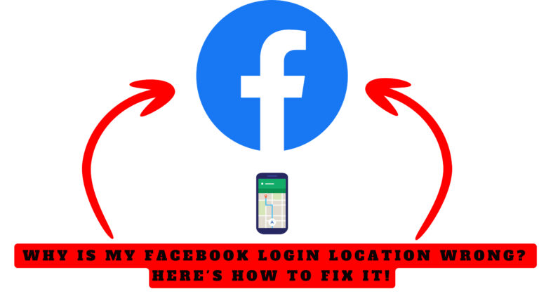 Why is my Facebook Login Location Wrong? Here’s How to Fix It!